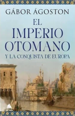 EL IMPERIO OTOMANO Y LA CONQUISTA DE EUROPA. Gábor Ágoston