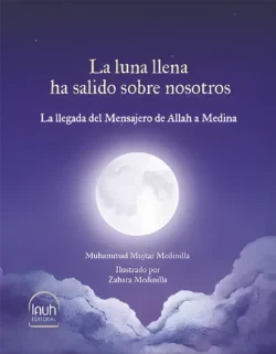 LA LUNA LLENA HA SALIDO SOBRE NOSOTROS. La llegada del Mensajero de Allah a Medina. Muhammad Mujtar Medinilla