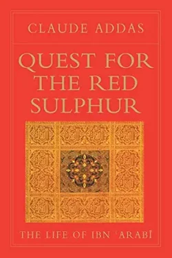 QUEST FOR THE RED SULPHUR. The life of Ibn Arabi. Claude Addas